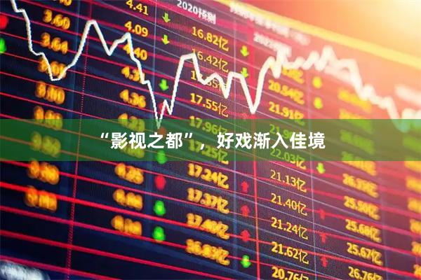 “影视之都”，好戏渐入佳境