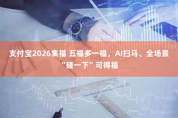 支付宝2026集福 五福多一福，AI扫马、全场景“碰一下”可得福