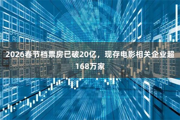 2026春节档票房已破20亿，现存电影相关企业超168万家