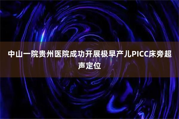 中山一院贵州医院成功开展极早产儿PICC床旁超声定位