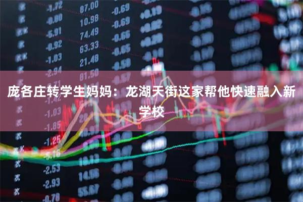 庞各庄转学生妈妈：龙湖天街这家帮他快速融入新学校