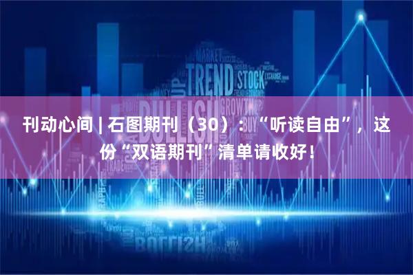 刊动心间 | 石图期刊（30）：“听读自由”，这份“双语期刊”清单请收好！