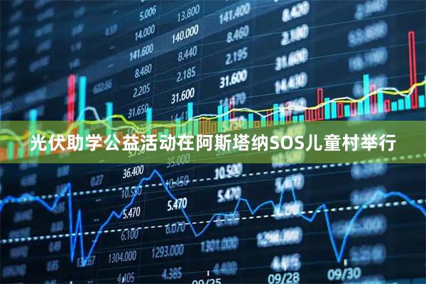 光伏助学公益活动在阿斯塔纳SOS儿童村举行