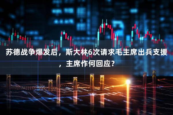 苏德战争爆发后,斯大林6次请求毛主席出兵支援,主席作何回应?