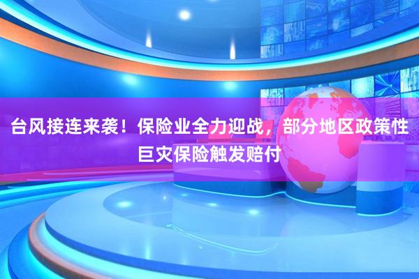 台风接连来袭！保险业全力迎战，部分地区政策性巨灾保险触发赔付