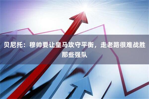 贝尼托：穆帅要让皇马攻守平衡，走老路很难战胜那些强队