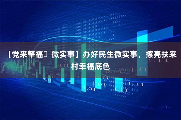 【党来肇福・微实事】办好民生微实事，擦亮扶来村幸福底色