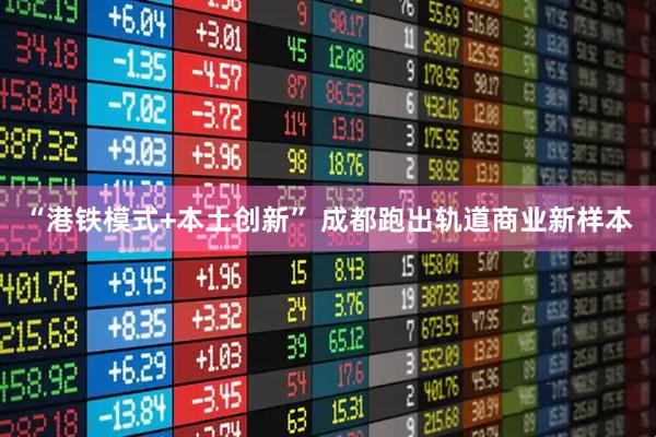 “港铁模式+本土创新” 成都跑出轨道商业新样本