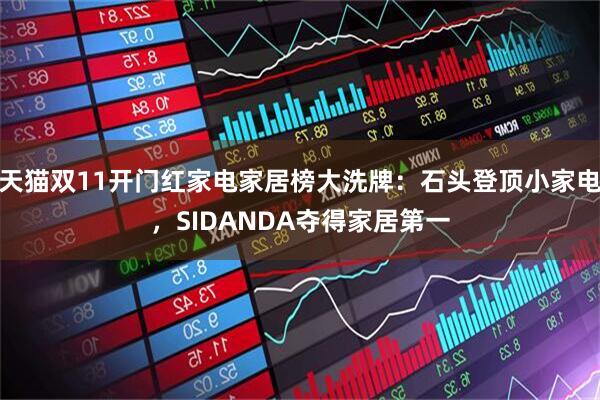 天猫双11开门红家电家居榜大洗牌：石头登顶小家电，SIDANDA夺得家居第一